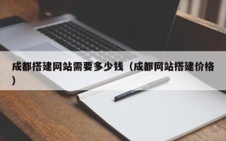 临清成都搭建网站需要多少钱（成都网站搭建价格）