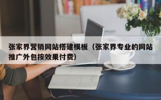 临清张家界营销网站搭建模板（张家界专业的网站推广外包按效果付费）