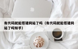 临清有代码就能搭建网站了吗（有代码就能搭建网站了吗知乎）