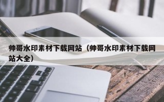 临清帅哥水印素材下载网站（帅哥水印素材下载网站大全）
