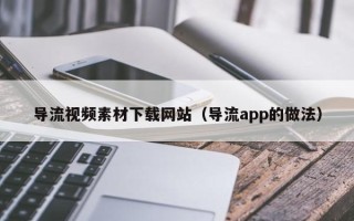 临清导流视频素材下载网站（导流app的做法）