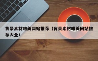 临清背景素材唯美网站推荐（背景素材唯美网站推荐大全）