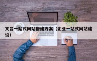 临清文昌一站式网站搭建方案（企业一站式网站建设）
