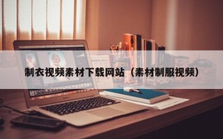 临清制衣视频素材下载网站（素材制服视频）