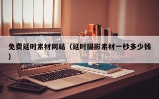 临清免费延时素材网站（延时摄影素材一秒多少钱）