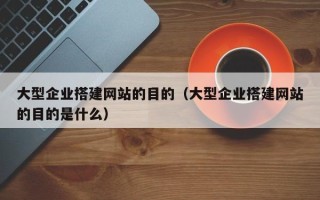 临清大型企业搭建网站的目的（大型企业搭建网站的目的是什么）