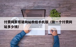 临清付费网页搭建网站教程手机版（做一个付费网站多少钱）