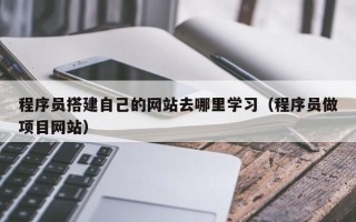 临清程序员搭建自己的网站去哪里学习（程序员做项目网站）