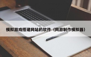 临清模拟游戏搭建网站的软件（网游制作模拟器）