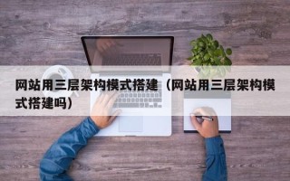 临清网站用三层架构模式搭建（网站用三层架构模式搭建吗）