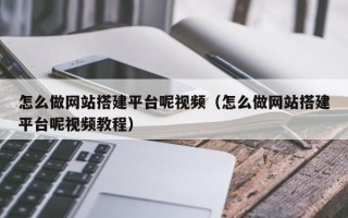 临清怎么做网站搭建平台呢视频（怎么做网站搭建平台呢视频教程）